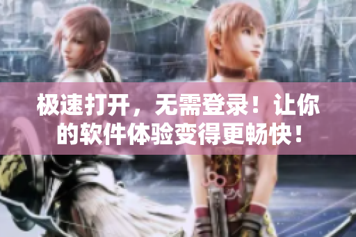 极速打开，无需登录！让你的软件体验变得更畅快！
