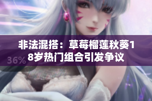 非法混搭：草莓榴莲秋葵18岁热门组合引发争议