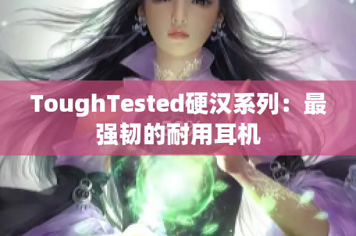 ToughTested硬汉系列：最强韧的耐用耳机