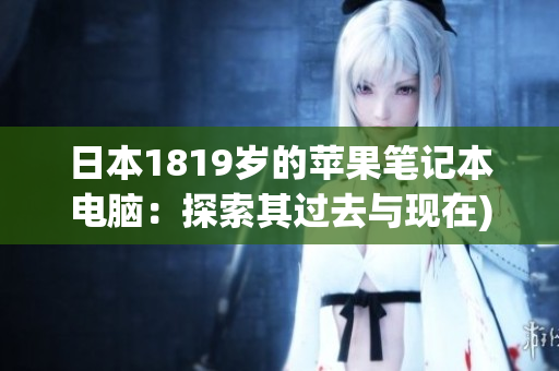 日本1819岁的苹果笔记本电脑：探索其过去与现在)