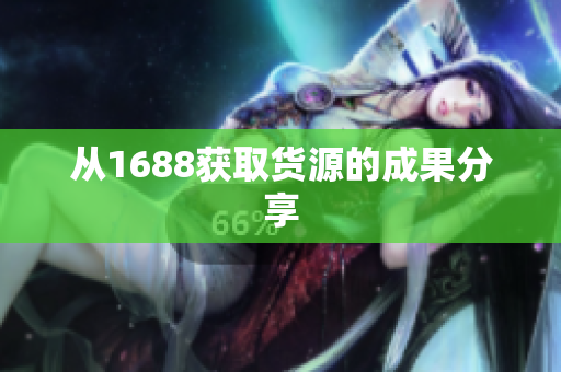从1688获取货源的成果分享