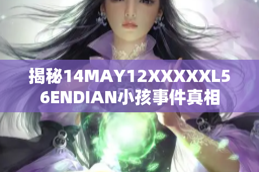 揭秘14MAY12XXXXXL56ENDIAN小孩事件真相