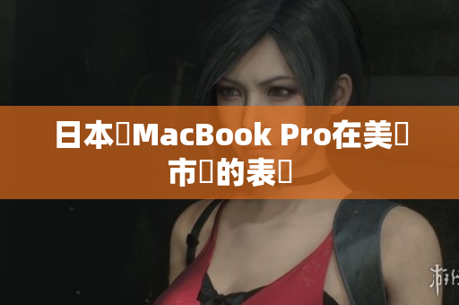 日本製MacBook Pro在美國市場的表現
