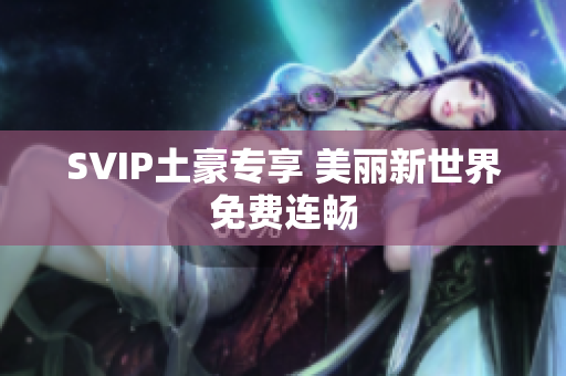 SVIP土豪专享 美丽新世界免费连畅
