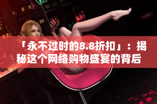 「永不过时的8.8折扣」：揭秘这个网络购物盛宴的背后故事