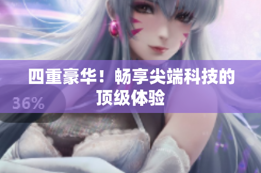 四重豪华！畅享尖端科技的顶级体验