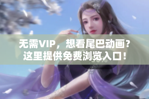 无需VIP，想看尾巴动画？这里提供免费浏览入口！