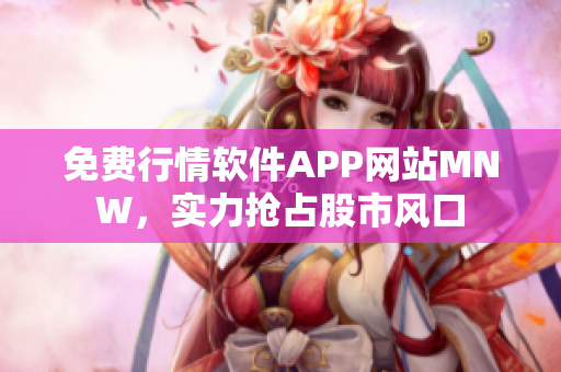 免费行情软件APP网站MNW，实力抢占股市风口
