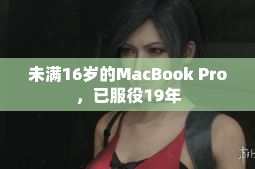 未满16岁的MacBook Pro，已服役19年