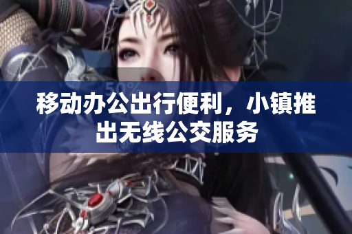 移动办公出行便利，小镇推出无线公交服务