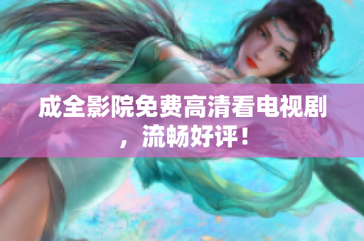 成全影院免费高清看电视剧，流畅好评！