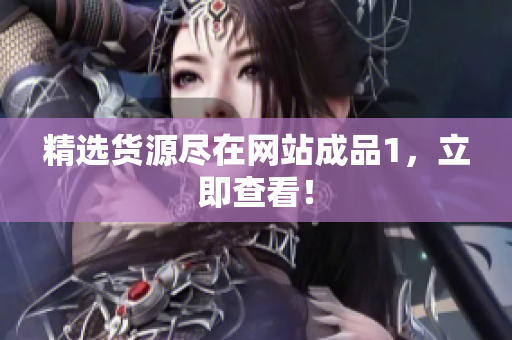 精选货源尽在网站成品1，立即查看！
