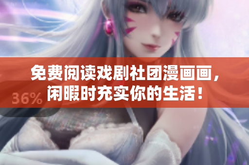 免费阅读戏剧社团漫画画，闲暇时充实你的生活！