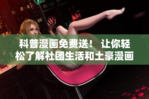 科普漫画免费送！ 让你轻松了解社团生活和土豪漫画！