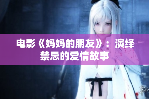 电影《妈妈的朋友》：演绎禁忌的爱情故事