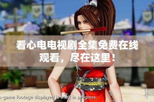 看心电电视剧全集免费在线观看，尽在这里！
