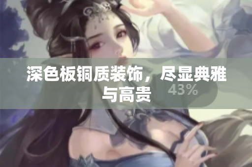 深色板铜质装饰，尽显典雅与高贵