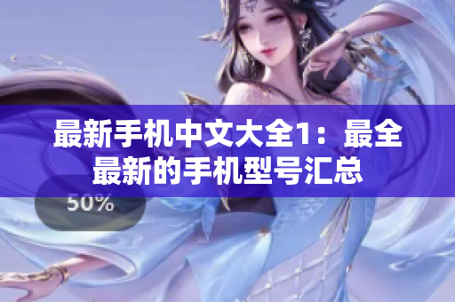 最新手机中文大全1：最全最新的手机型号汇总
