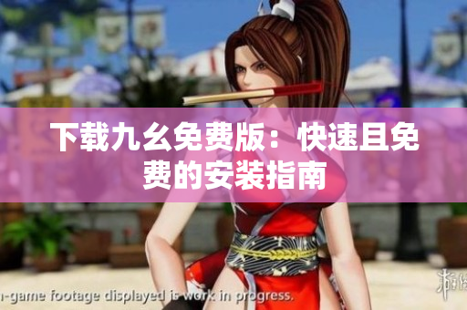 下载九幺免费版：快速且免费的安装指南