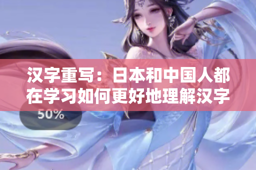汉字重写：日本和中国人都在学习如何更好地理解汉字