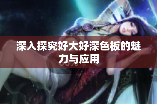 深入探究好大好深色板的魅力与应用
