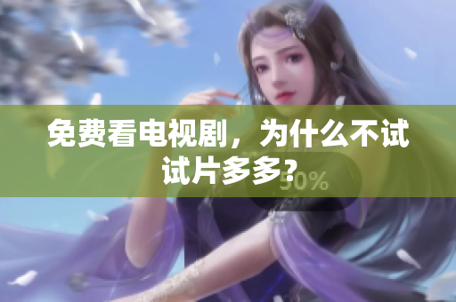 免费看电视剧，为什么不试试片多多？