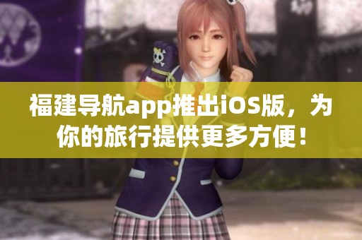 福建导航app推出iOS版，为你的旅行提供更多方便！