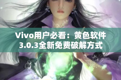 Vivo用户必看：黄色软件3.0.3全新免费破解方式