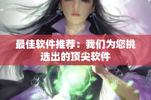 最佳软件推荐：我们为您挑选出的顶尖软件
