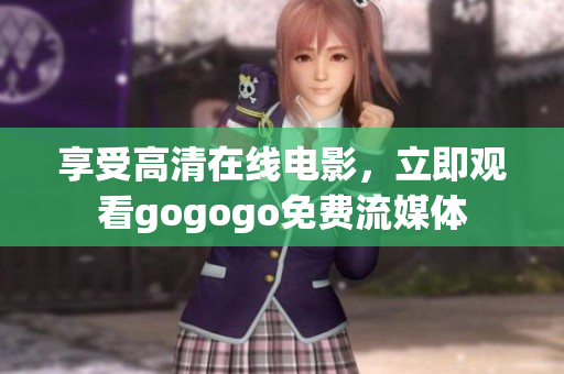 享受高清在线电影，立即观看gogogo免费流媒体