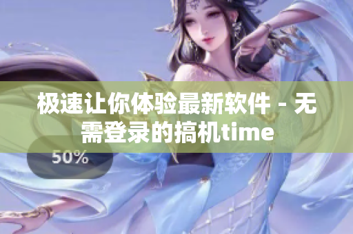 极速让你体验最新软件 - 无需登录的搞机time