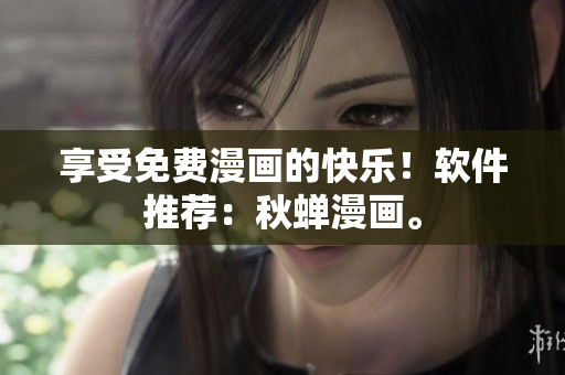 享受免费漫画的快乐！软件推荐：秋蝉漫画。