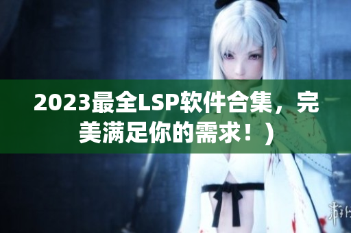 2023最全LSP软件合集，完美满足你的需求！)