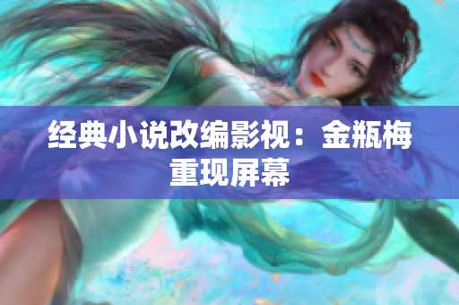 经典小说改编影视：金瓶梅重现屏幕