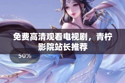免费高清观看电视剧，青柠影院站长推荐