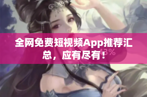全网免费短视频App推荐汇总，应有尽有！