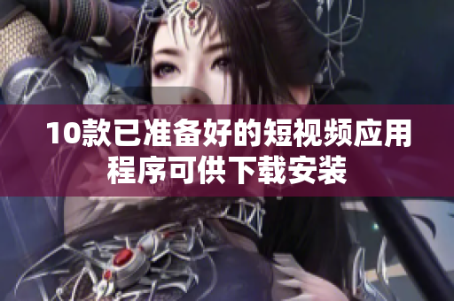 10款已准备好的短视频应用程序可供下载安装