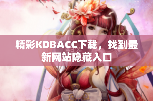 精彩KDBACC下载，找到最新网站隐藏入口
