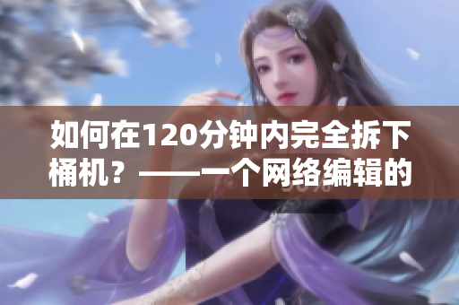 如何在120分钟内完全拆下桶机？——一个网络编辑的教程
