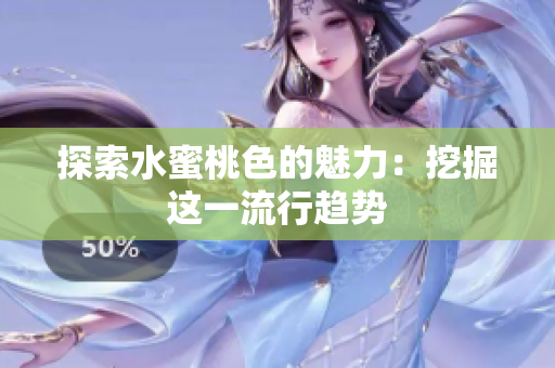 探索水蜜桃色的魅力：挖掘这一流行趋势