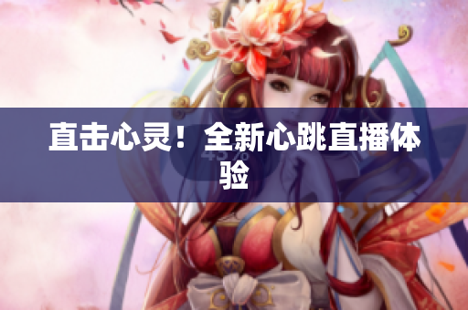 直击心灵！全新心跳直播体验