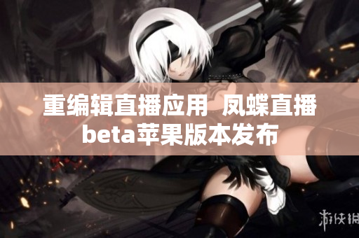 重编辑直播应用  凤蝶直播beta苹果版本发布