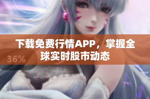 下载免费行情APP，掌握全球实时股市动态