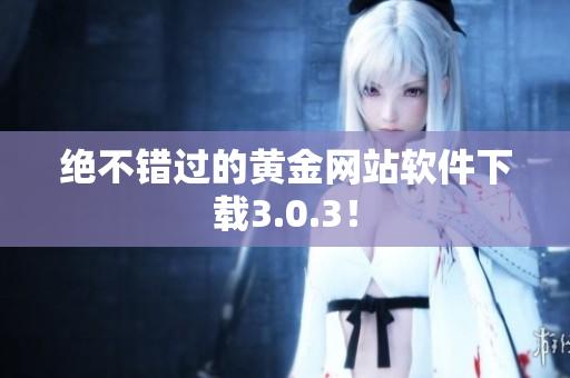 绝不错过的黄金网站软件下载3.0.3！