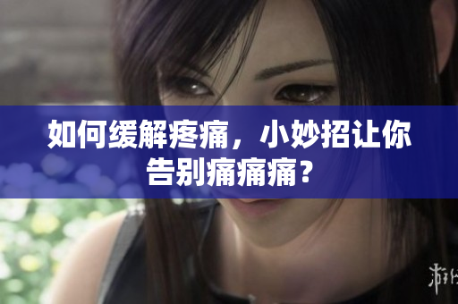 如何缓解疼痛，小妙招让你告别痛痛痛？