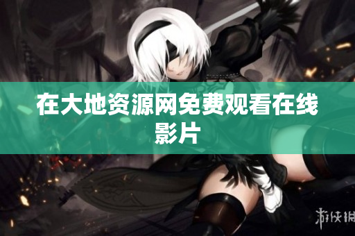 在大地资源网免费观看在线影片