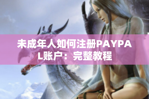 未成年人如何注册PAYPAL账户：完整教程
