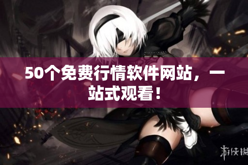 50个免费行情软件网站，一站式观看！