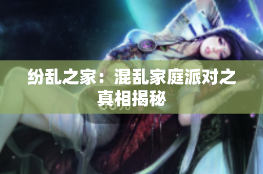 纷乱之家：混乱家庭派对之真相揭秘