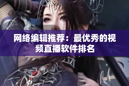 网络编辑推荐：最优秀的视频直播软件排名